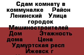 Сдам комнату в коммуналке. › Район ­ Ленинский › Улица ­ городок Машиностроителей › Дом ­ 81 › Этажность дома ­ 2 › Цена ­ 4 000 - Удмуртская респ., Ижевск г. Недвижимость » Квартиры аренда   
